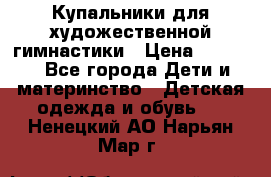 Купальники для художественной гимнастики › Цена ­ 4 000 - Все города Дети и материнство » Детская одежда и обувь   . Ненецкий АО,Нарьян-Мар г.